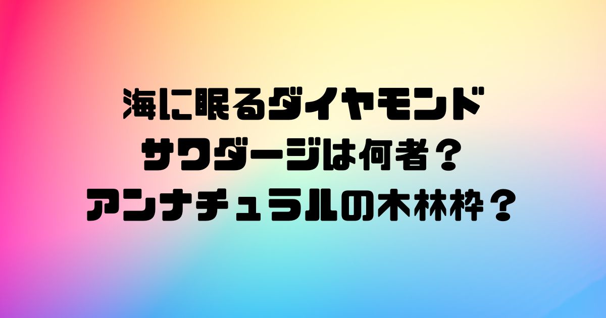 海に眠るダイヤモンドのサワダージは何者？アンナチュラルの木林枠？