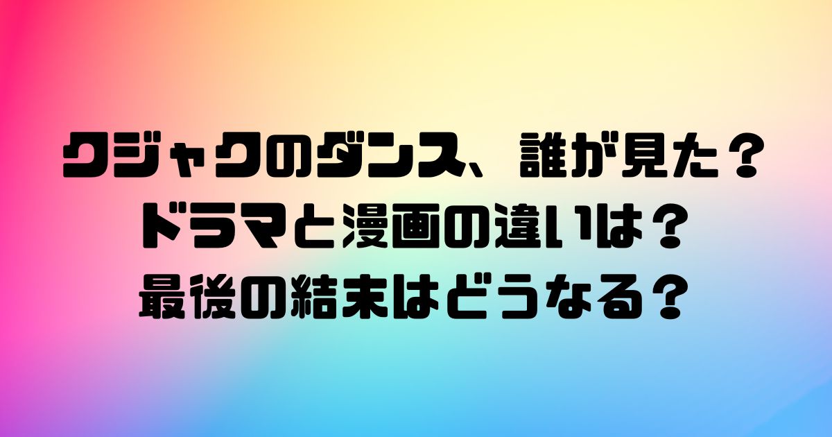 クジャクのダンス誰が見たドラマと漫画の違いは？最後の結末はどうなる？