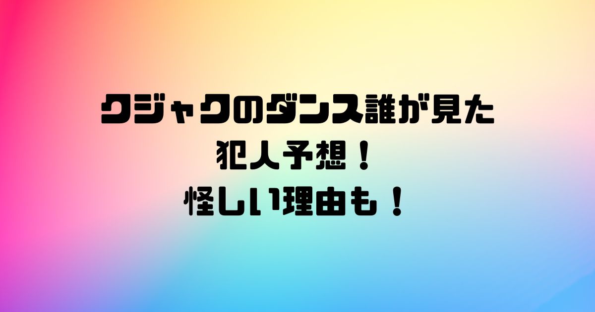 クジャクのダンス誰が見た犯人予想！怪しい理由も！