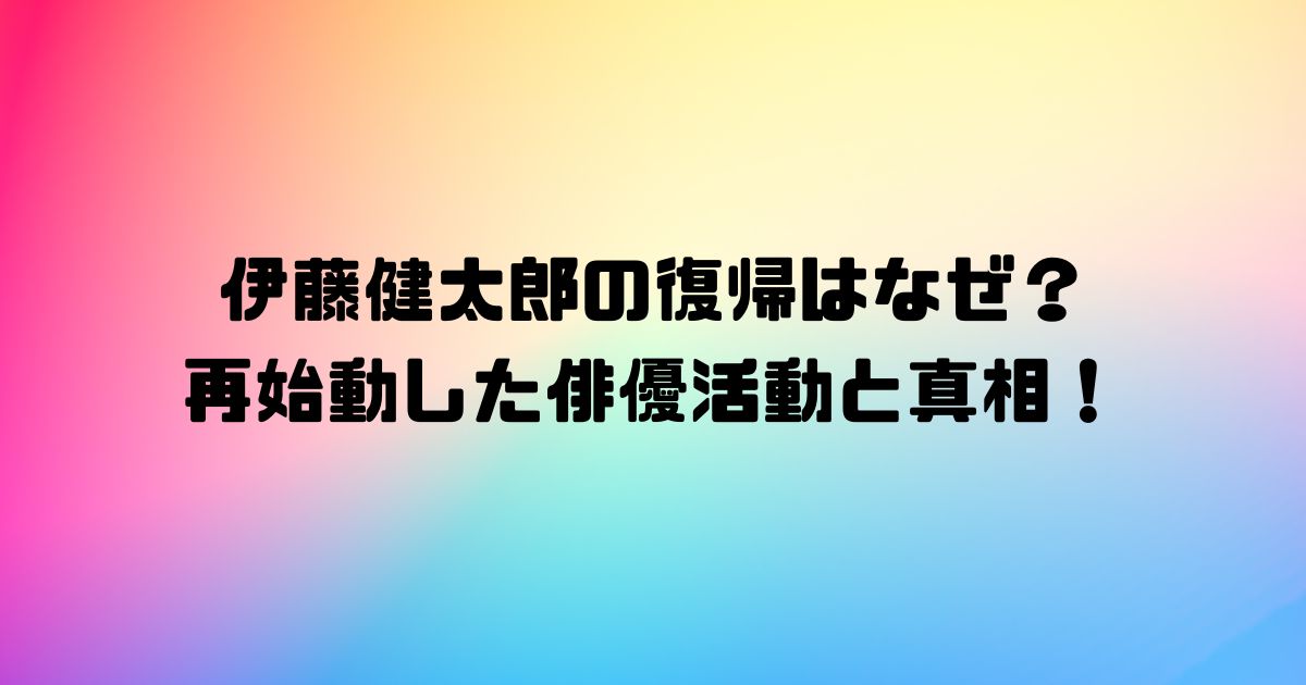 伊藤健太郎の復帰はなぜ？再始動した俳優活動と真相！