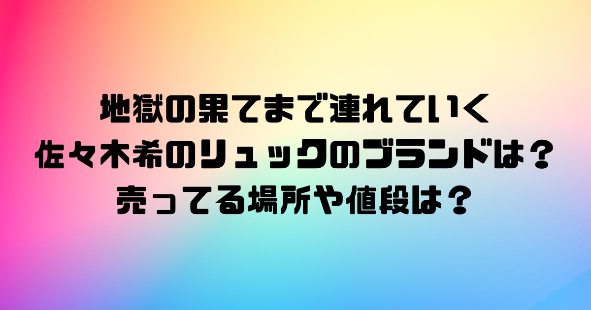 地獄の果てまで連れていく佐々木希のリュックのブランドは？売ってる場所や値段は？