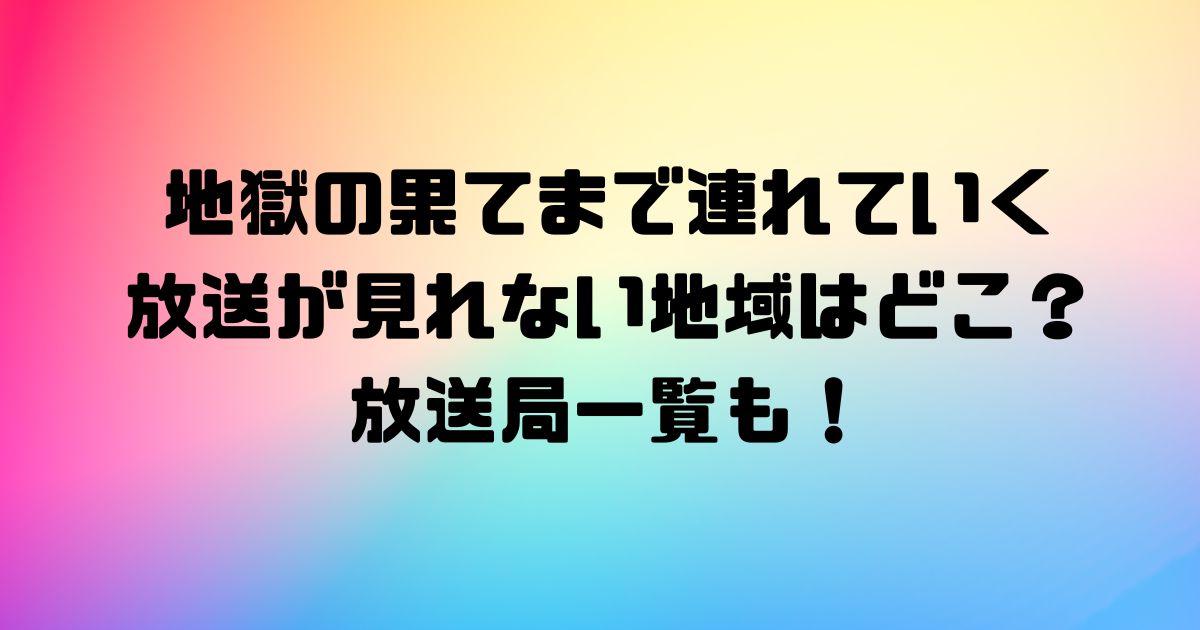 地獄の果てまで連れていく放送が見れない地域はどこ？放送局一覧も！