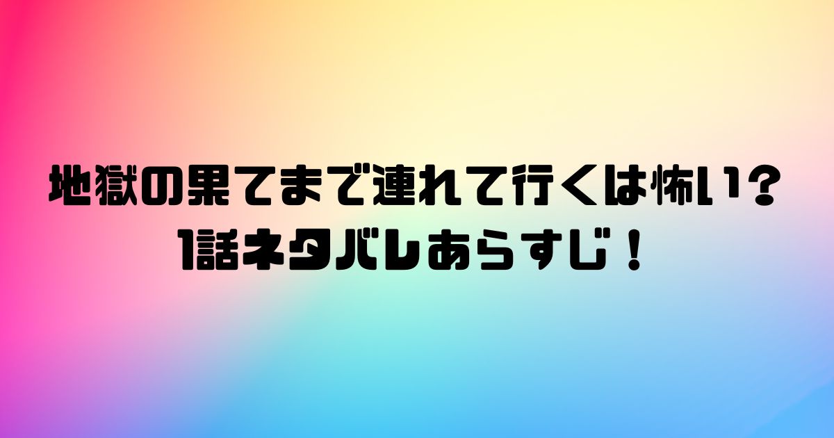 地獄の果てまで連れて行くは怖い？1話ネタバレあらすじ！