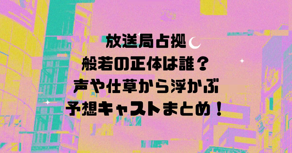 放送局占拠の般若の正体は誰？声や仕草から浮かぶ予想キャストまとめ！