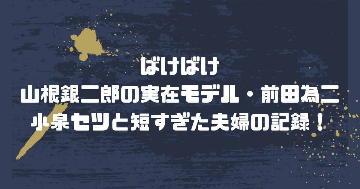 ばけばけ山根銀二郎の実在モデル・前田為二｜小泉セツと短すぎた夫婦の記録！